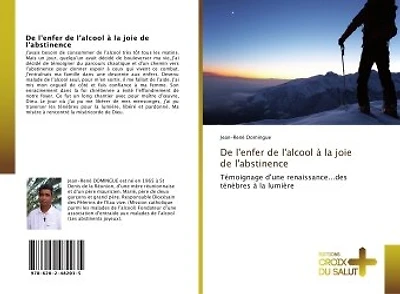 De l'enfer de l'alcool A la joie de l'abstinence: Temoignage d'une renaissance...des tenèbres A la lumière