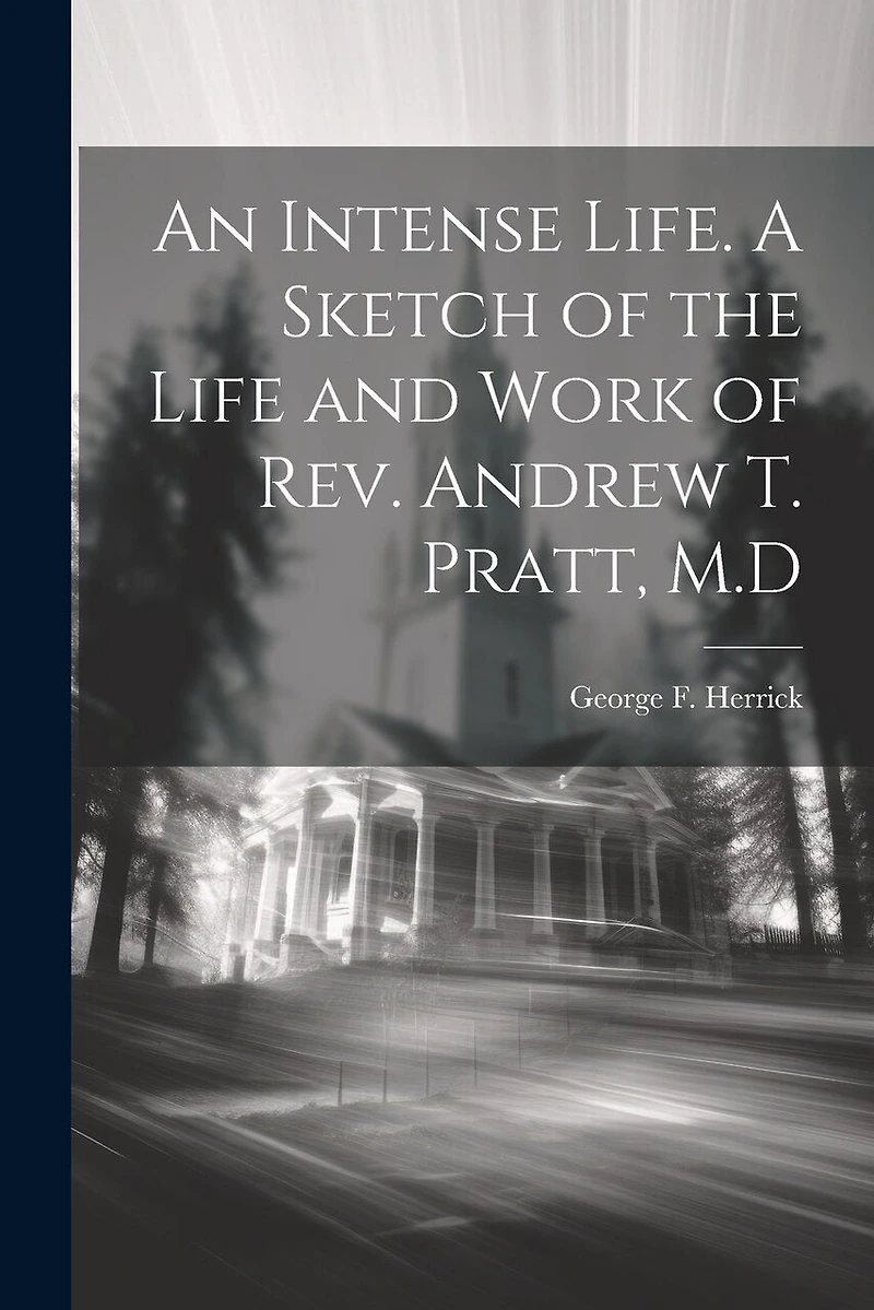 An Intense Life. A Sketch of the Life and Work of Rev. Andrew T. Pratt