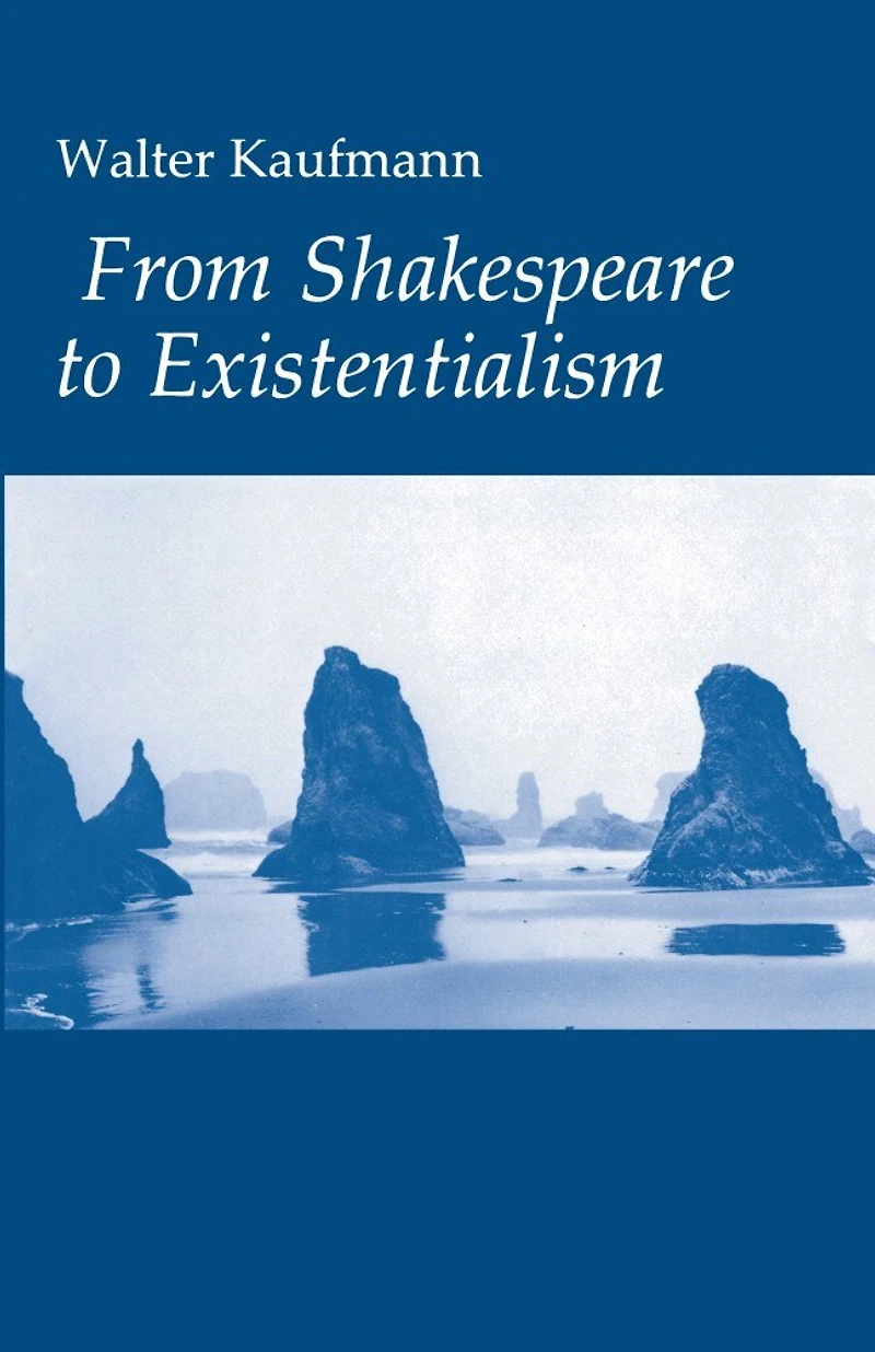 From Shakespeare to Existentialism: Essays on and Goethe; Hegel Kierkegaard; Nietzsche, Rilke, Freud; Jaspers, Heidegger, Toynbee