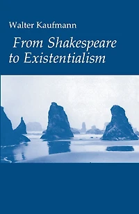 From Shakespeare to Existentialism: Essays on and Goethe; Hegel Kierkegaard; Nietzsche, Rilke, Freud; Jaspers, Heidegger, Toynbee