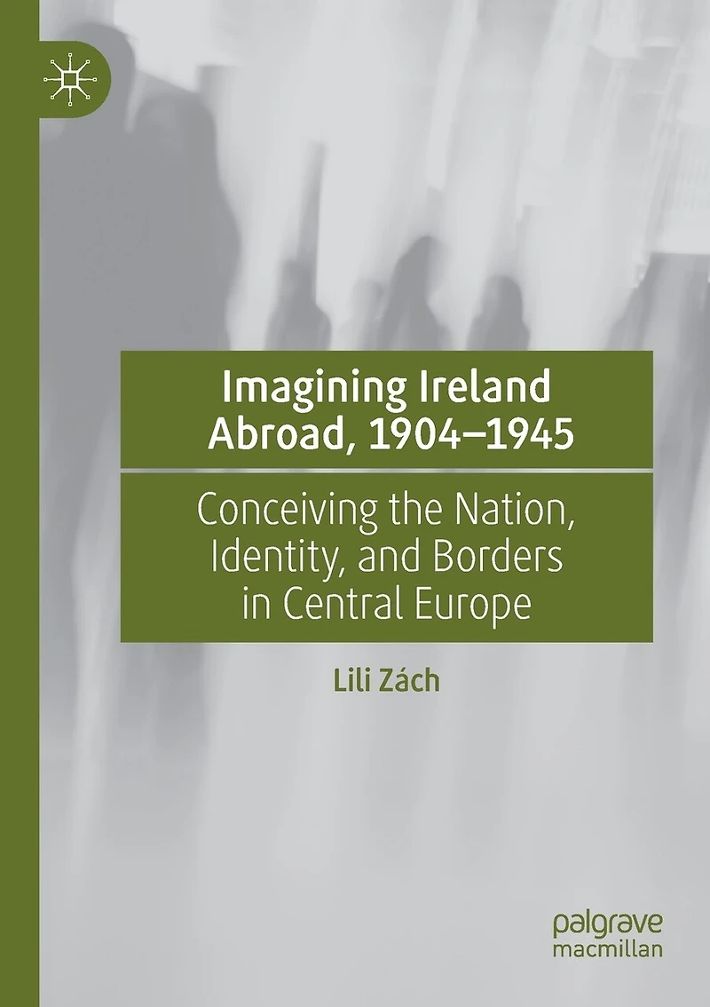 Imagining Ireland Abroad, 1904-1945: Conceiving the Nation, Identity, and Borders Central Europe