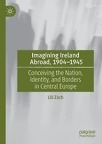 Imagining Ireland Abroad, 1904-1945: Conceiving the Nation, Identity, and Borders Central Europe