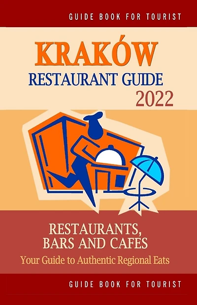 Kraków Restaurant Guide 2022: Your Guide to Authentic Regional Eats in Kraków, Poland (Restaurant Guide 2022)
