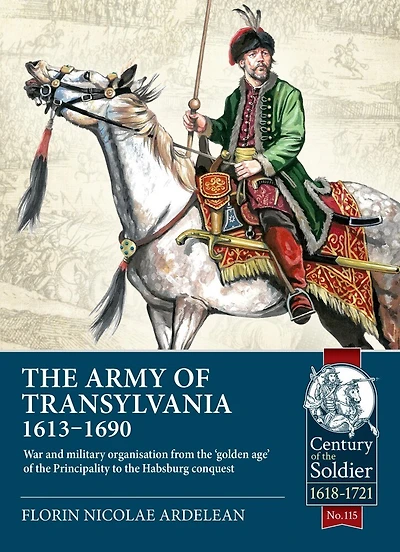 The Army of Transylvania 1613-1690: War and military organization from the 'golden age' of the Principality to the Habsburg conquest