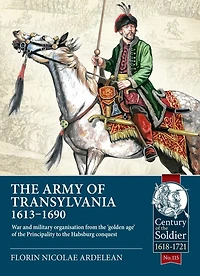 The Army of Transylvania 1613-1690: War and military organization from the 'golden age' of the Principality to the Habsburg conquest