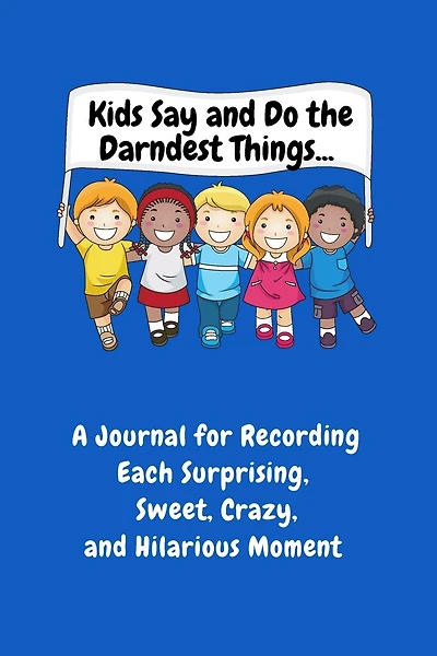 Kids Say and Do the Darndest Things (Blue Cover): A Journal for Recording Each Sweet, Silly, Crazy and Hilarious Moment