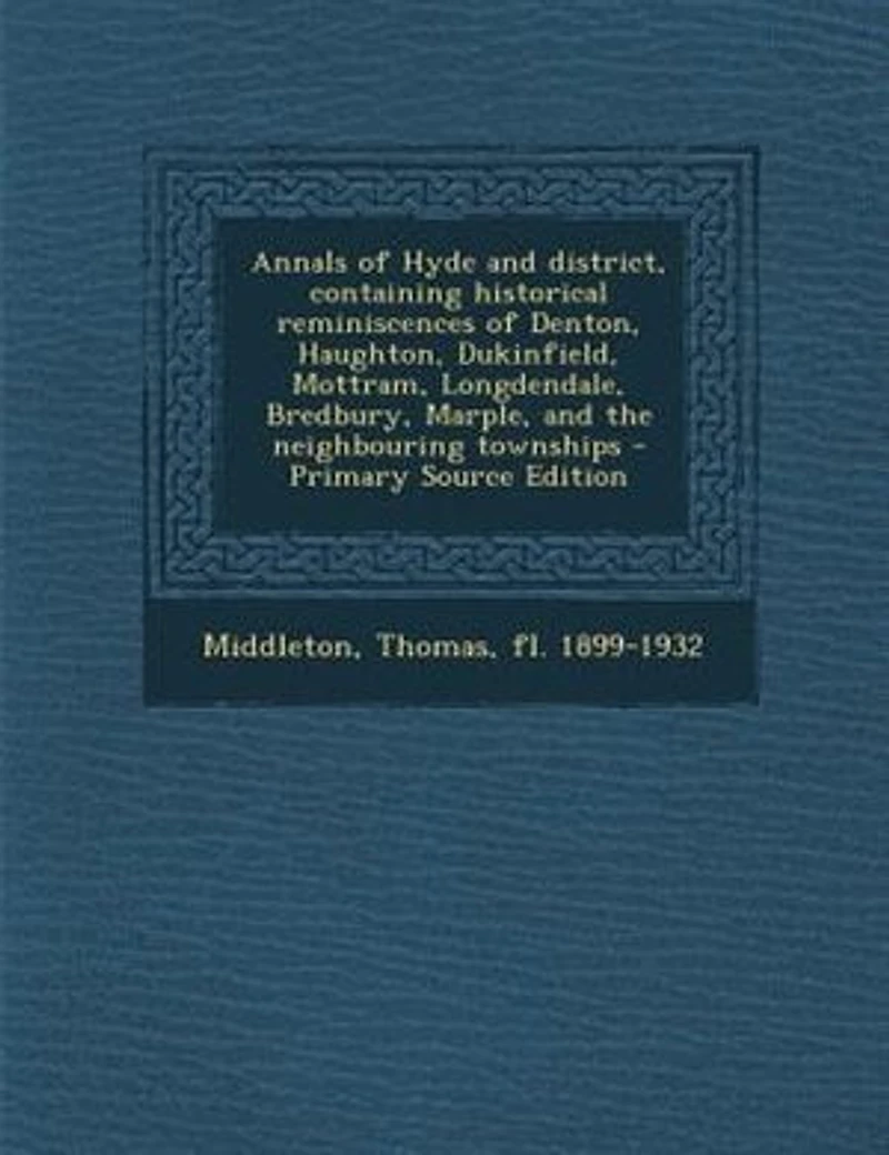 Annals of Hyde and district, containing historical reminiscences Denton, Haughton, Dukinfield, Mottram, Longdendale, Bredbury, Marple, the neighbouring townships - Primary Source Edition