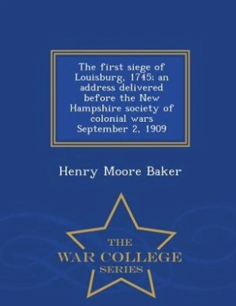 the First Siege of Louisburg, 1745: An Address Delivered Before New Hampshire Society Colonial Wars, September 2, 1909 (Classic
