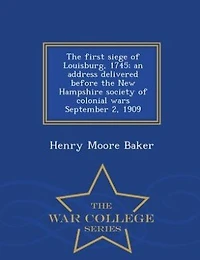 the First Siege of Louisburg, 1745: An Address Delivered Before New Hampshire Society Colonial Wars, September 2, 1909 (Classic
