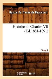 Histoire de Charles VII. Tome 5, Année 1449-1453 (Éd.1881-1891)