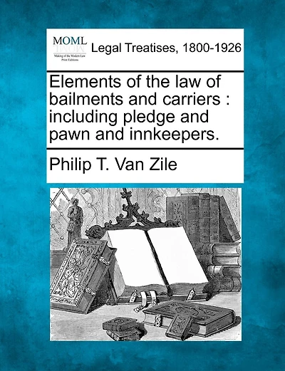 Elements Of The Law Of Bailments And Carriers: Including Pledge And Pawn And Innkeepers