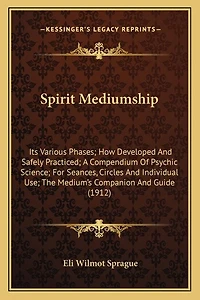 Spirit Mediumship: Its Various Phases; How Developed And Safely Practiced; A Compendium Of Psychic Science; For Seances, Circles And Individual Use; The Medium's Companion And Guide (1912)