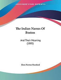 The Indian Names Of Boston: And Their Meaning (1885)