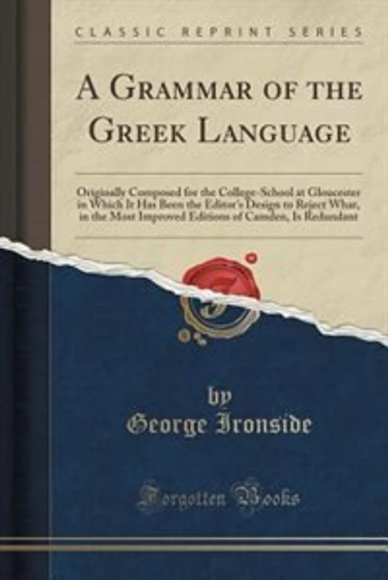 A Grammar of the Greek Language: Originally Composed for College-School at Gloucester Which It Has Been Editor's Design t