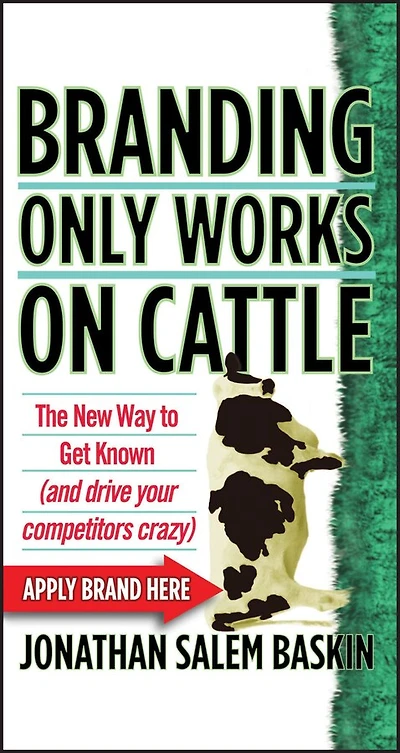 Branding Only Works on Cattle: The New Way to Get Known (and Drive your Competitors Crazy)
