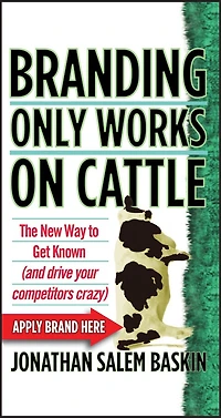Branding Only Works on Cattle: The New Way to Get Known (and Drive your Competitors Crazy)