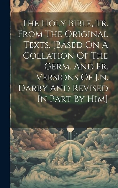 The Holy Bible, Tr. From The Original Texts. [based On A Collation Of The Germ. And Fr. Versions Of J.n. Darby And Revised In Part By Him]