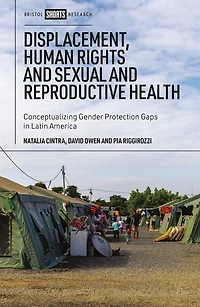 Displacement, Human Rights and Sexual Reproductive Health: Conceptualizing Gender Protection Gaps Latin America