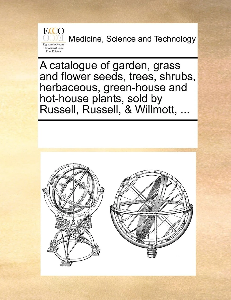 A Catalogue of Garden, Grass and Flower Seeds, Trees, Shrubs, Herbaceous, Green-house Hot-house Plants, Sold by Russell, & Willmott,