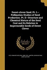 Sweet-clover Seed. Pt. I.--Pollination Studies of Seed Production. II--Structure and Chemical Nature the Coat Its Relation to Impermeable Seeds Sweet Clover