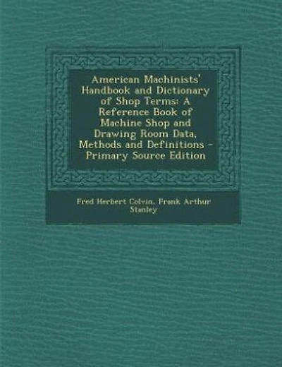 American Machinists' Handbook and Dictionary of Shop Terms: A Reference Book of Machine Shop and Drawing Room Data, Methods and Definitions