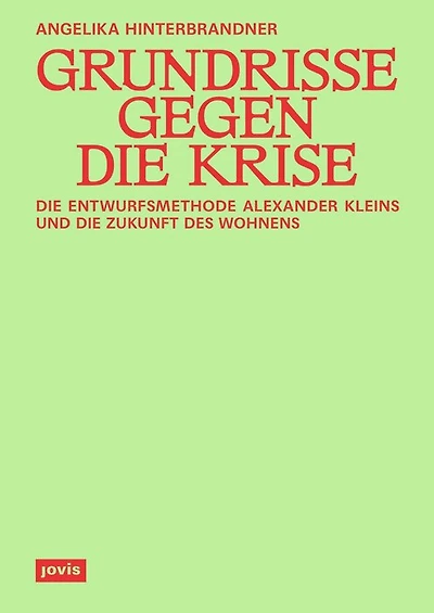 Grundrisse gegen die Krise: Die Entwurfsmethode Alexander Kleins und die Zukunft des Wohnens
