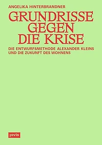 Grundrisse gegen die Krise: Die Entwurfsmethode Alexander Kleins und die Zukunft des Wohnens