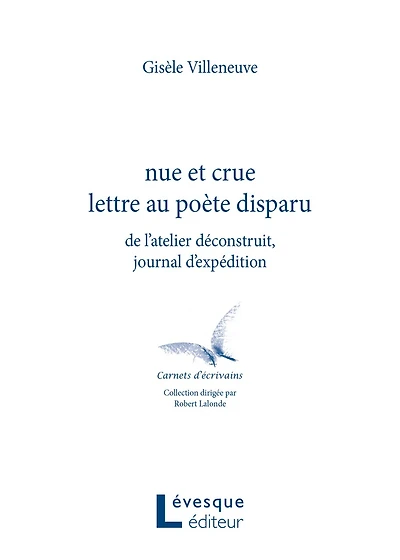 Nue et crue lettre au poète disparu: de l'atelier déconstruit, journal d'expédition
