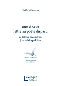 Nue et crue lettre au poète disparu: de l'atelier déconstruit, journal d'expédition