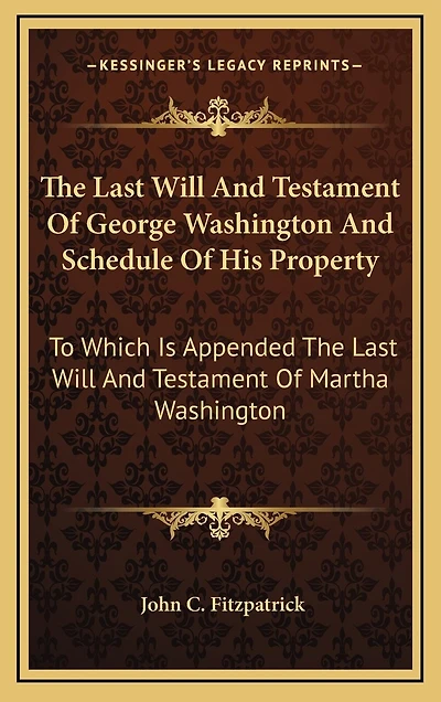 The Last Will And Testament Of George Washington And Schedule Of His Property: To Which Is Appended The Last Will And Testament Of Martha Washington