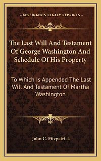 The Last Will And Testament Of George Washington And Schedule Of His Property: To Which Is Appended The Last Will And Testament Of Martha Washington