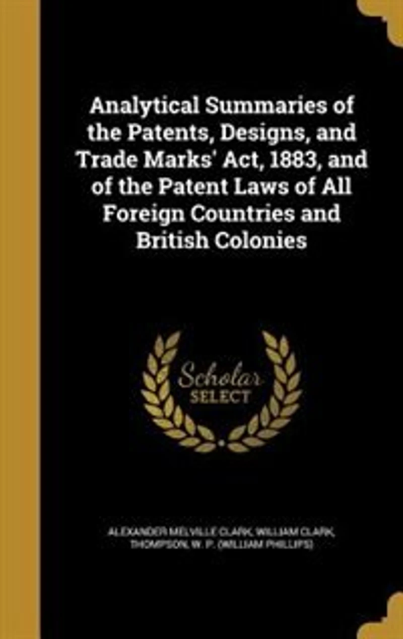 Analytical Summaries of the Patents, Designs, and Trade Marks' Act, 1883, Patent Laws All Foreign Countries British Colonies