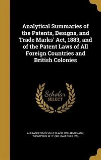 Analytical Summaries of the Patents, Designs, and Trade Marks' Act, 1883, Patent Laws All Foreign Countries British Colonies