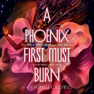 A Phoenix First Must Burn: Sixteen Stories of Black Girl Magic, Resistance, and Hope