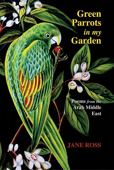 Green Parrots In My Garden: Poems From The Arab Middle East