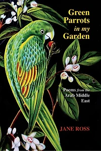 Green Parrots In My Garden: Poems From The Arab Middle East