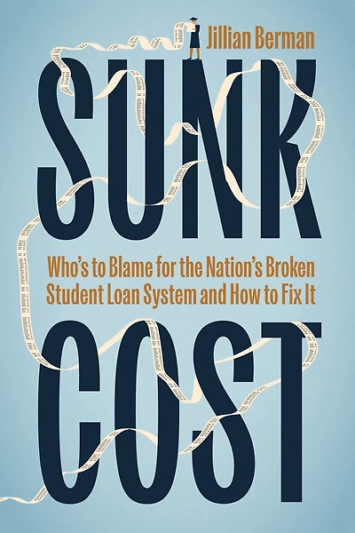 Sunk Cost: Who’s to Blame for the Nation’s Broken Student Loan System and How Fix It