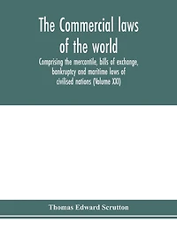 The Commercial laws of the world, comprising the mercantile, bills of exchange, bankruptcy and maritime laws of civilised nations (Volume XXI)