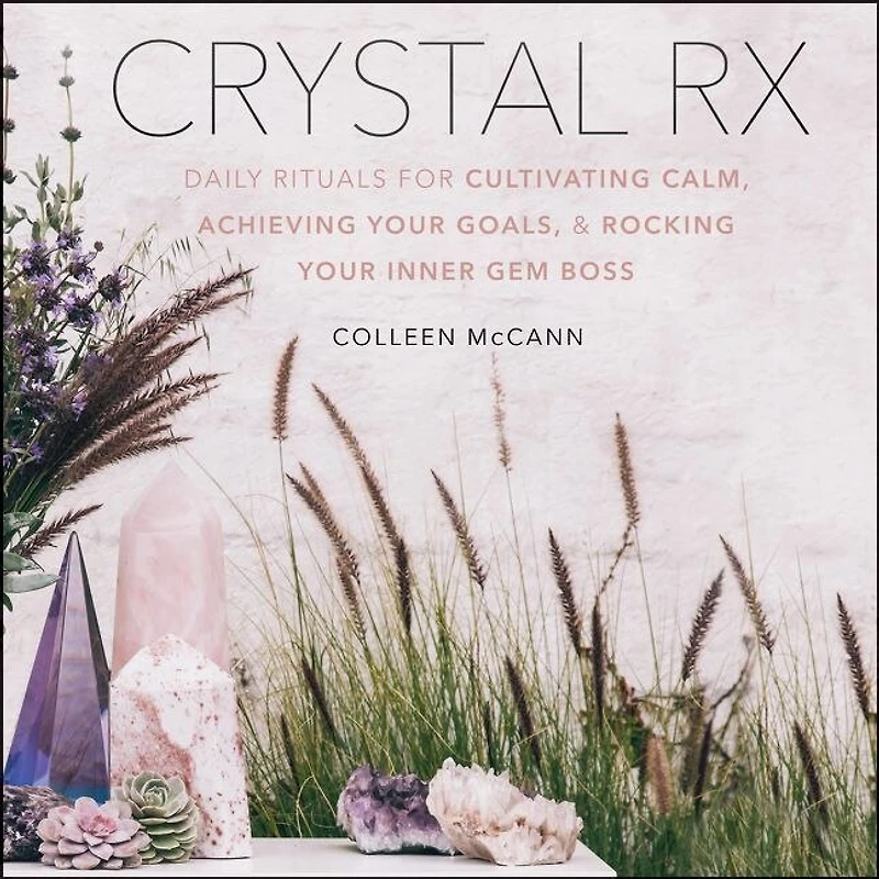 Crystal Rx: Daily Rituals For Cultivating Calm, Achieving Your Goals, And Rocking Inner Gem Boss