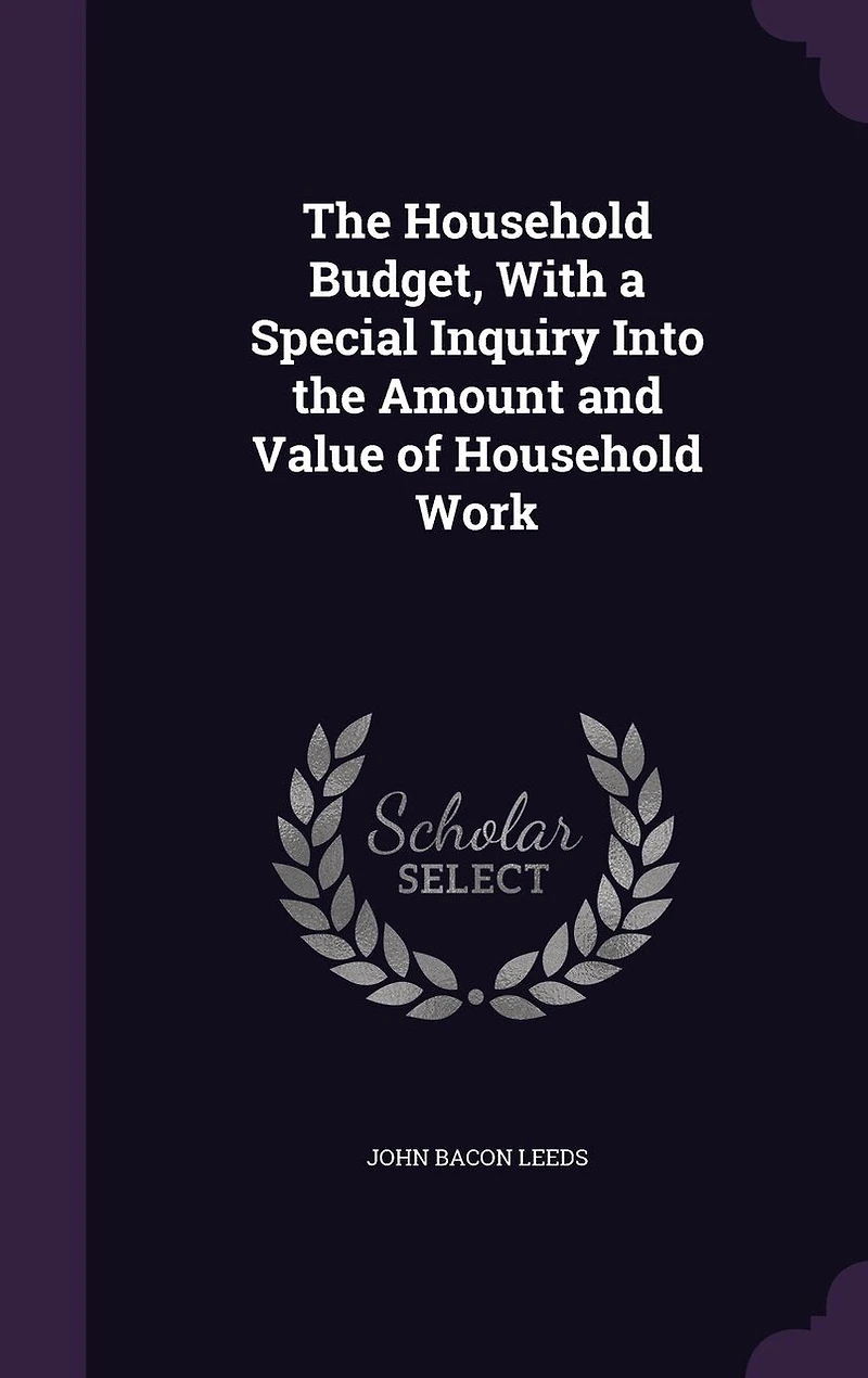 the Household Budget, With a Special Inquiry Into Amount and Value of Work
