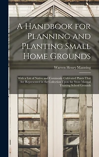 A Handbook for Planning and Planting Small Home Grounds: With a List of Native and Commonly Cultivated Plants That Are Represented in the Collection Upon the Stout Manual Training School Grounds