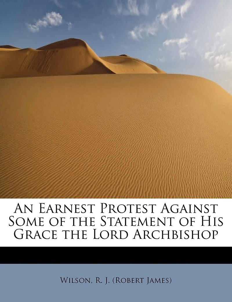 An Earnest Protest Against Some of the Statement of His Grace the Lord Archbishop