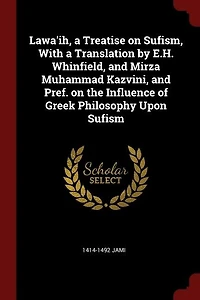Lawa'ih, a Treatise on Sufism, With Translation by E.H. Whinfield, and Mirza Muhammad Kazvini, Pref. the Influence of Greek Philosophy Upon Sufism