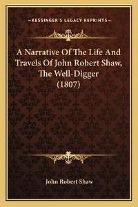 A Narrative Of The Life And Travels Of John Robert Shaw, The Well-Digger (1807)