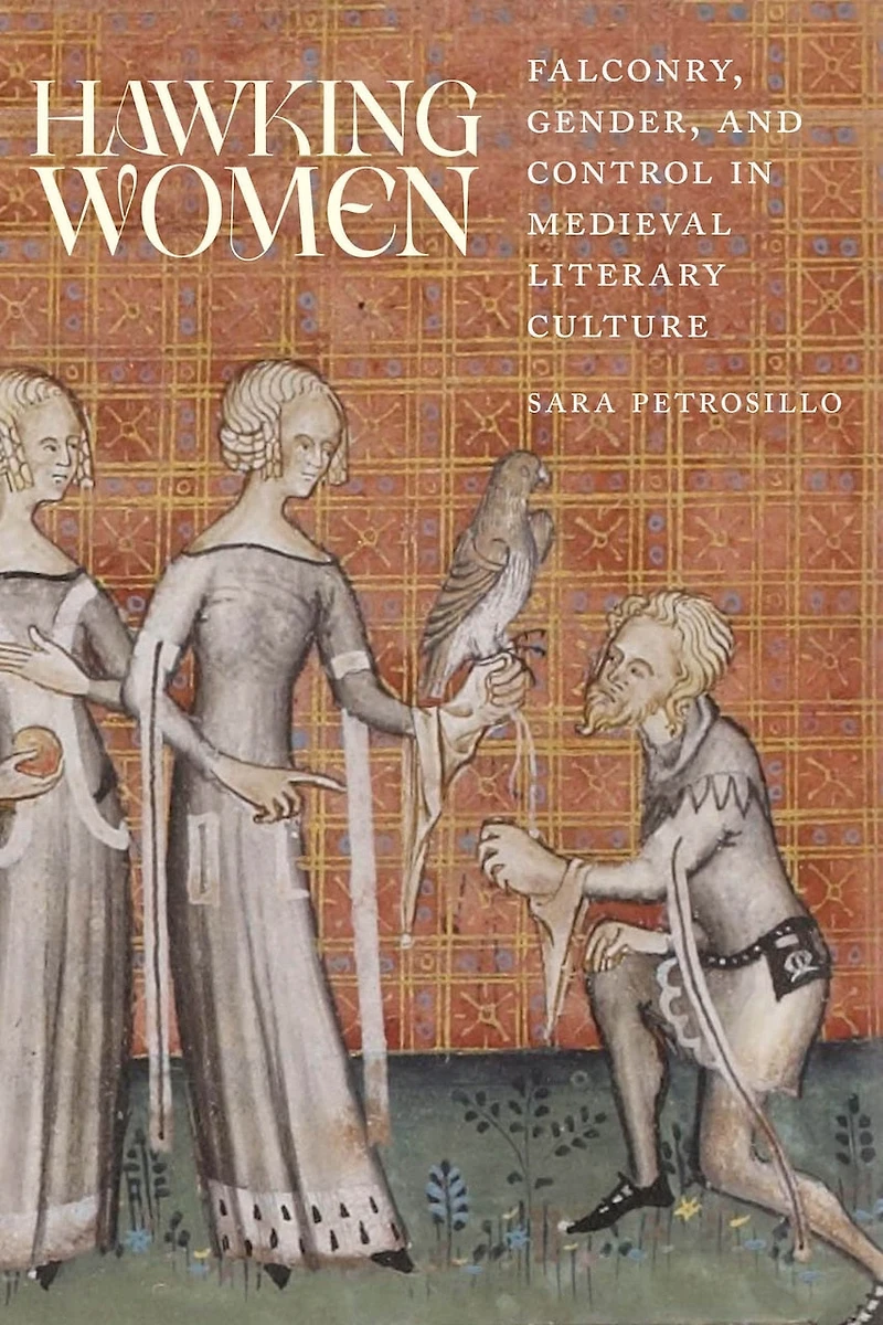 Hawking Women: Falconry, Gender, and Control Medieval Literary Culture