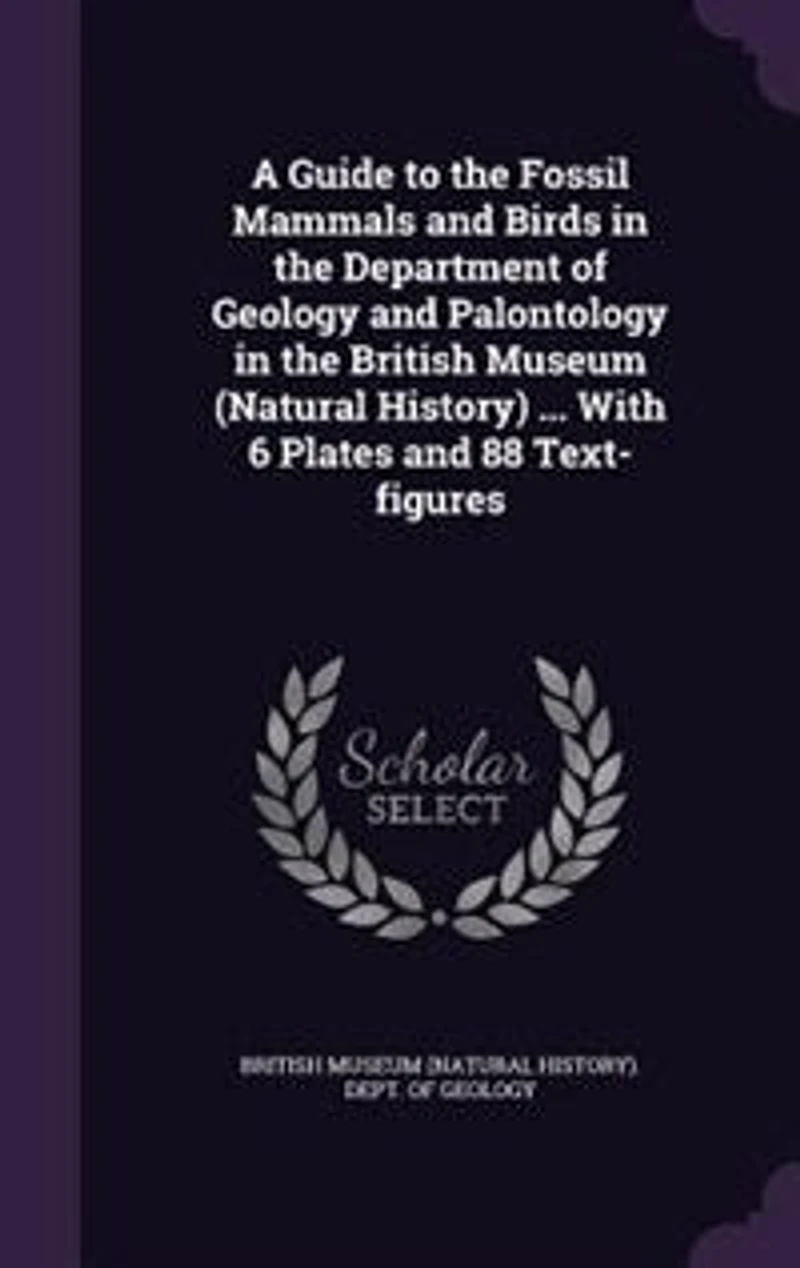 A Guide to the Fossil Mammals and Birds Department of Geology Palontology British Museum (Natural History) ... With 6 Plates 88 Text-figures
