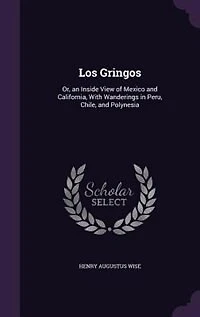 Los Gringos: Or, an Inside View of Mexico and California, With Wanderings in Peru, Chile, and Polynesia
