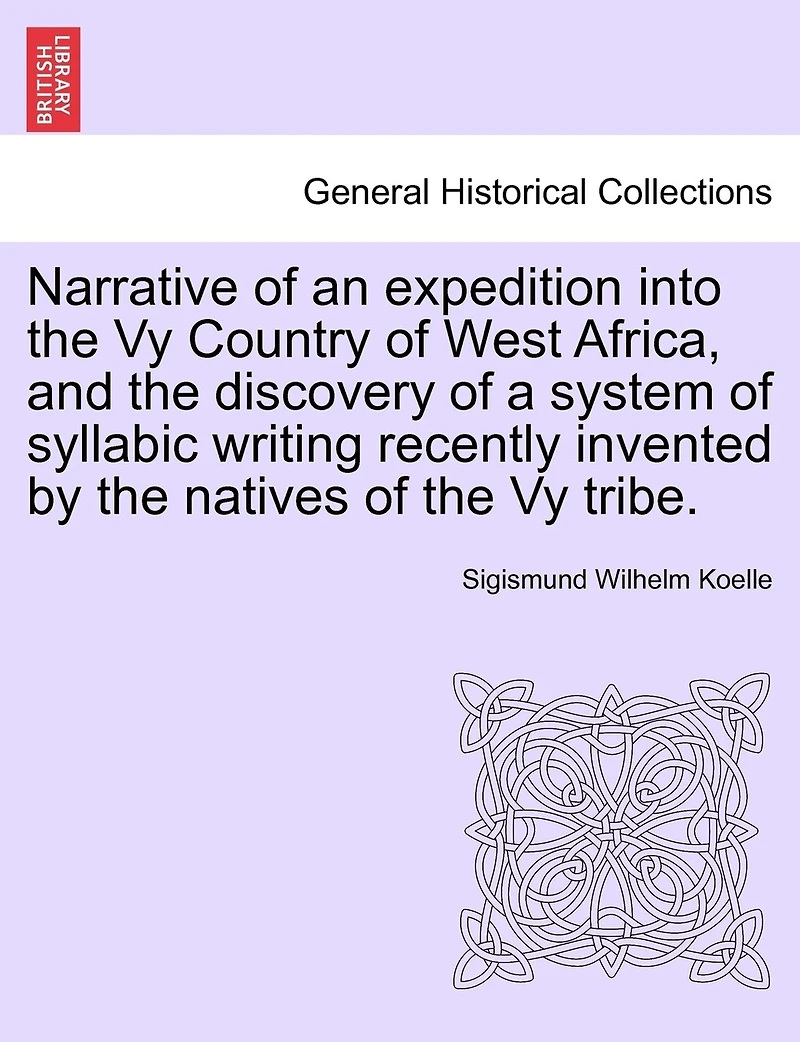 Narrative Of An Expedition Into The Vy Country Of West Africa, And The Discovery Of A System Of Syllabic Writing Recently Invented By The Natives Of The Vy Tribe.