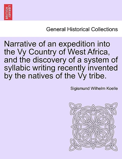 Narrative Of An Expedition Into The Vy Country Of West Africa, And The Discovery Of A System Of Syllabic Writing Recently Invented By The Natives Of The Vy Tribe.