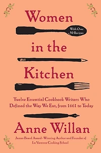 Women the Kitchen: Twelve Essential Cookbook Writers Who Defined Way We Eat, from 1661 to Today